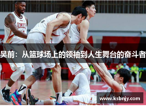 吴前：从篮球场上的领袖到人生舞台的奋斗者
