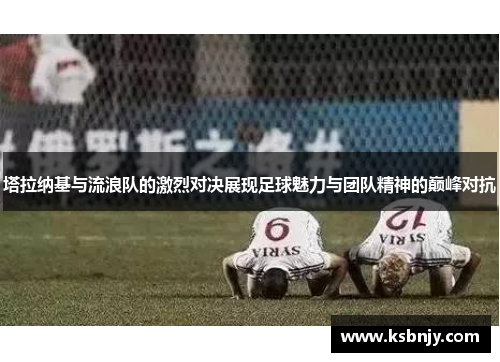 塔拉纳基与流浪队的激烈对决展现足球魅力与团队精神的巅峰对抗
